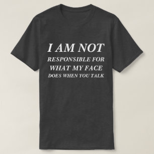 T-Shirt I am not responsible for what my face does