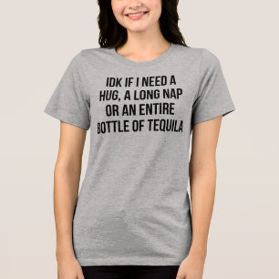 T-Shirt IDK If I Need A Hug A Long Nap Or An Entir Tri-Blend Shirt