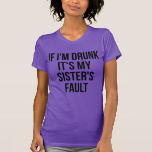 T-Shirt If I'm Drunk It's My Sister's Fault