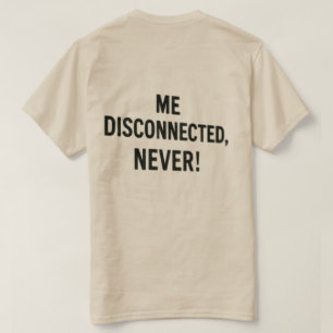 T-shirt - “Me Disconnected? Never!”