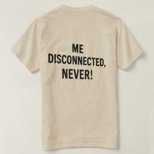 T-shirt  - “Me Disconnected? Never!” (Design Back)