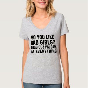 T-Shirt YOU LIKE BAD GIRLS? I'M BAD AT EVERYTHING