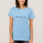Ta ra luv T-Shirt<br><div class="desc">Translated into English this means "good bye love"  Translated into French it means "au revoir mon amor" (je pense)</div>