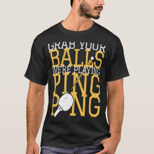 Table Tennis Player Grab Your Balls We're Playing  T-Shirt