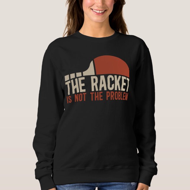 Table Tennis Player The Racket Is Not The Problem  Sweatshirt (Front)