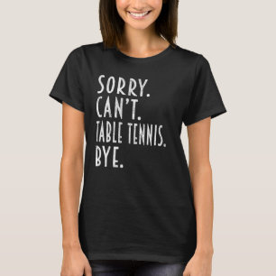 Table tennis  Sorry Can t Table tennis Ping Pong T-Shirt