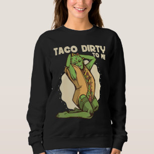 Taco dirty to me   Taco   Mexican Spicy Food Sweatshirt