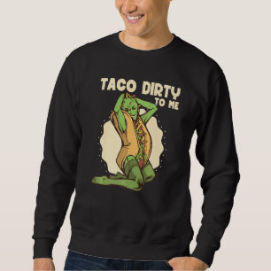 Taco dirty to me  Taco  Mexican Spicy Food Sweatshirt