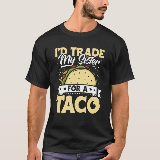Taco  i'd Trade My Sister For A Taco Mexican Food  T-Shirt (Front)