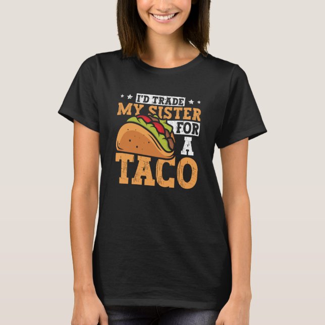 Taco  i'd Trade My Sister For A Taco Mexican Food  T-Shirt (Front)