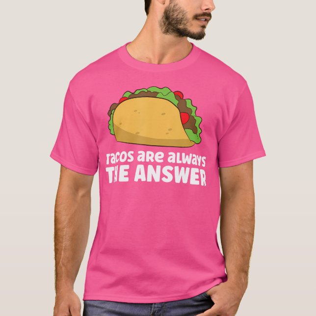 Tacos Are Always The Answer Love Tacos T-Shirt (Front)