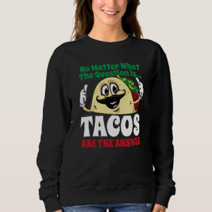Tacos Are The Answer Cinco De Mayo Taco Mexican Fi Sweatshirt