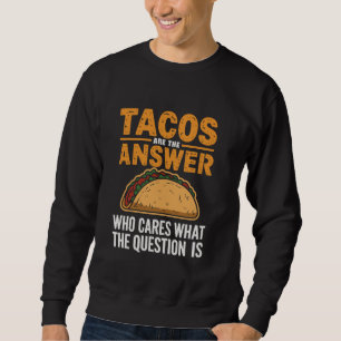 Tacos are the answer who cares what the question i sweatshirt