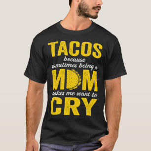 Tacos Because Sometimes Being a Mom Makes Me Want  T-Shirt