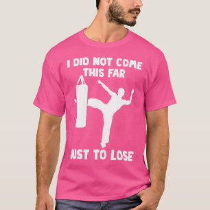 Taekwondo - I Did Not Come This Far Just To Lose - T-Shirt
