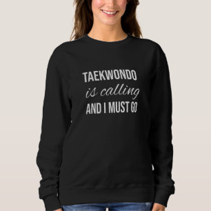 Taekwondo Is Calling And I Must Go     Taekwondo Sweatshirt