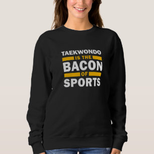 Taekwondo Is The Bacon Of Sports  Taekwondo Sweatshirt
