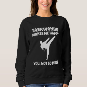 Taekwondo Makes Me Happy You Not So Much Sweatshirt
