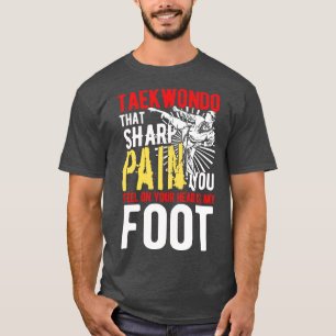 Taekwondo that sharp pain sdefence gift T-Shirt
