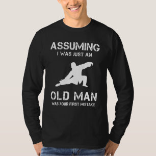 Tai Chi Assuming I Was Just An Old Man Was Your Fi T-Shirt