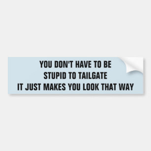 Tailgating Makes You Look Stupid Bumper Sticker