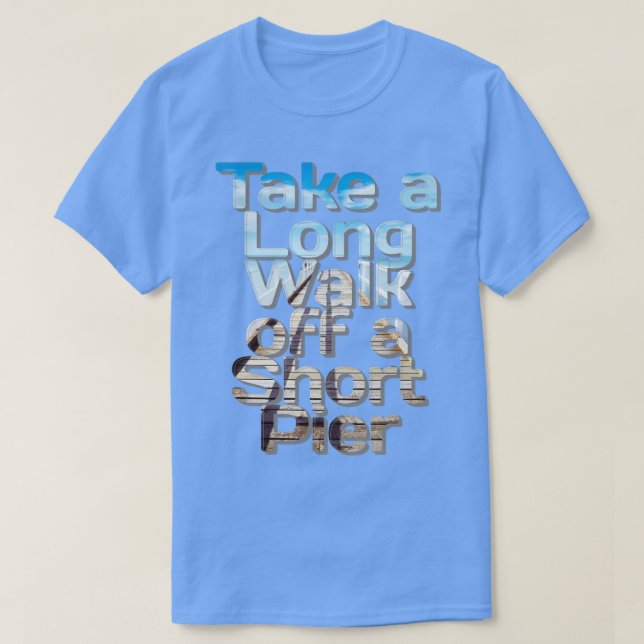 Take a Long Walk off a Short Pier T-Shirt (Design Front)