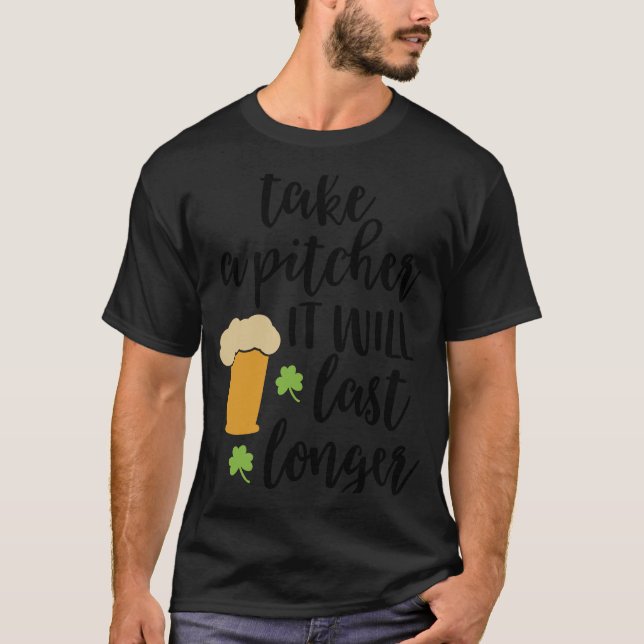 Take a Pitcher It Will Last Longer Beer T-Shirt (Front)