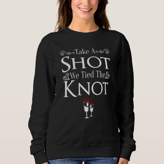 Take A Shot We Tied The Knot  Bride & Groom To Be  Sweatshirt (Front)
