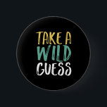 Take A Wild Guess Inspirational Quote 6 Cm Round Badge<br><div class="desc">Take A Wild Guess. Inspirational and motivational quote design for those who have good hunches,  intuitions,  divinations,  predictions,  and sixth senses. Cool vintage and distressed merchandise for those who love guessing. Perfect for National Take a Wild Guess Day. Great Christmas gift and birthday present for family and friends.</div>