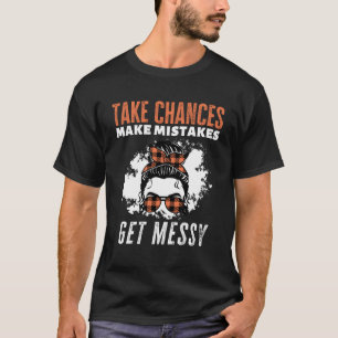 Take Chances Make Mistakes Get Messy T-Shirt