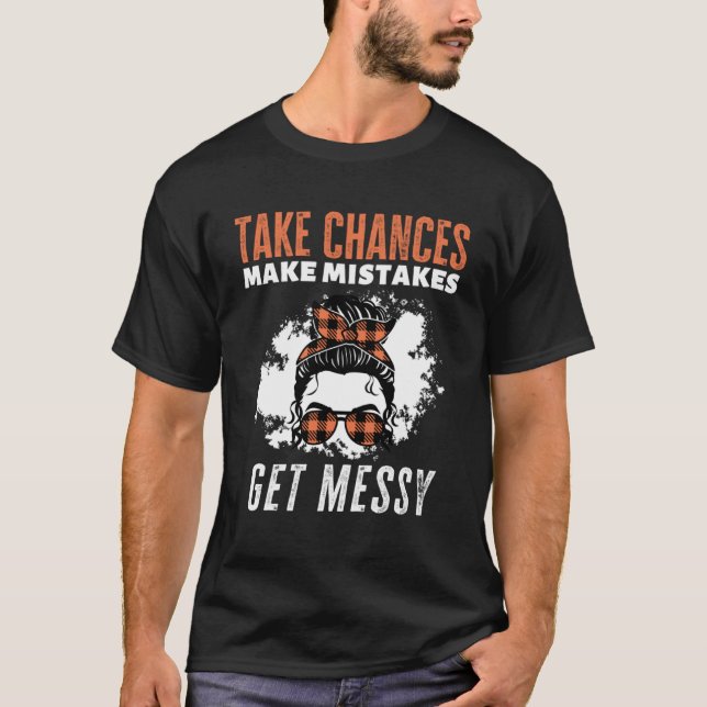 Take Chances Make Mistakes Get Messy T-Shirt (Front)