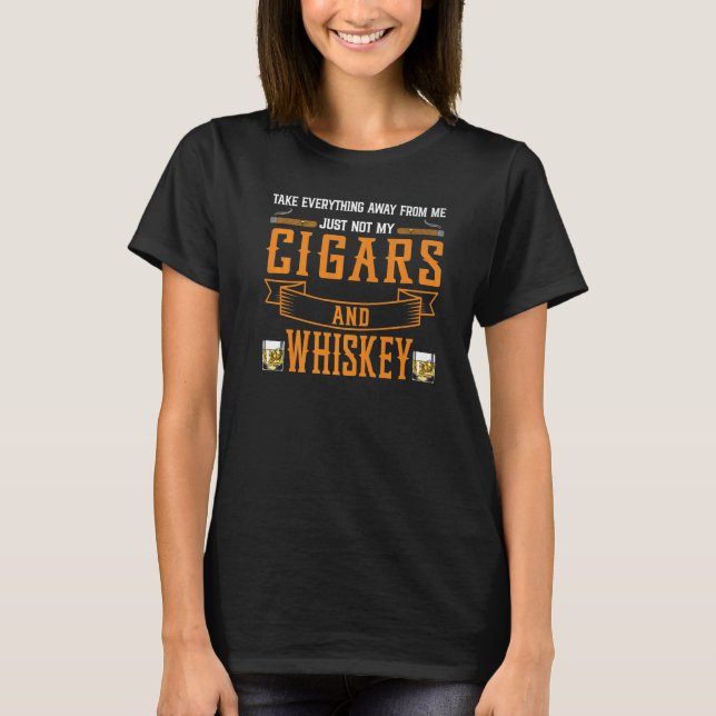 Take Everything Cigars And Whiskey Cigar Drinking  T-Shirt (Front)