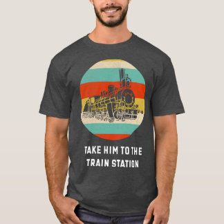Take Him To The Train Station  Train Lover Gift Id T-Shirt