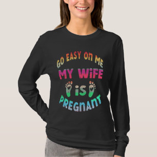 Take It Easy On Me My Wife Is Pregnant Dad Be Nice T-Shirt