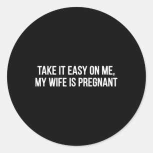 Take It Easy On Me My Wife Is Pregnant Funny Fathe Classic Round Sticker