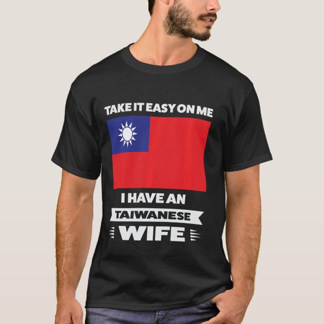 take it easy onme I have an taiwanese wife Taiwane T-Shirt (Front)