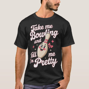 Take Me Bowling Tell Me I'M Pretty Cute Bowlers Te T-Shirt