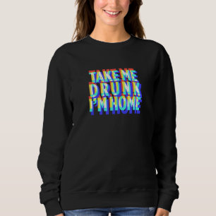 Take Me Drunk I'm Home Fun drinking party gift Sweatshirt