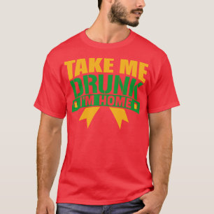 Take me drunk Im Home T-Shirt