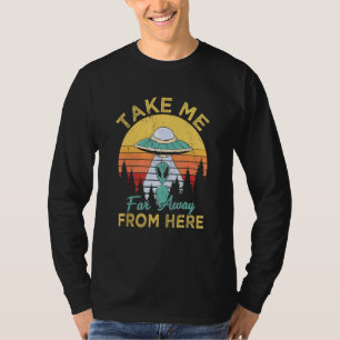 Take Me Far Away From Here Aliens Extraterrestrial T-Shirt