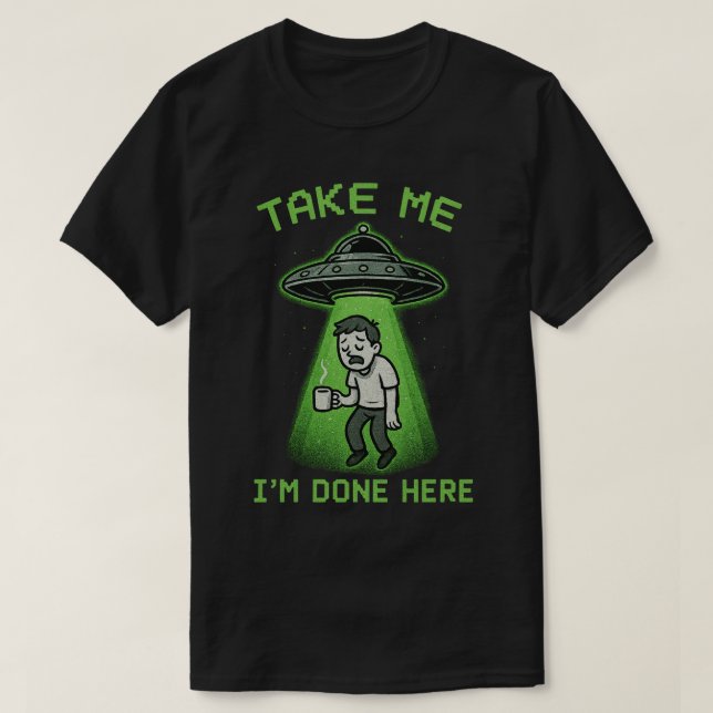 Take Me, I'm Done Here T-Shirt (Design Front)