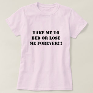 Take Me To Bed or Lose Me Forever!!! T-Shirt