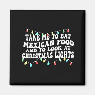 Take Me To Eat Mexican Food And To Look At Christm Magnet