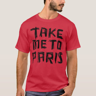 Take me to PARIS for Paris Addiction T-Shirt