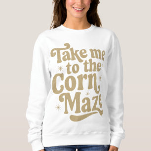 Take Me to the Corn Maze Sweatshirt