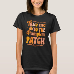 Take Me To The Pumpkin Patch Autumn Fall Thanksgiv T-Shirt