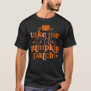 Take Me To The Pumpkin Patch Autumn Fall Thanksgiv T-Shirt