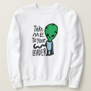 Take me to your Leader   Cute Alien sarcasm quote Sweatshirt