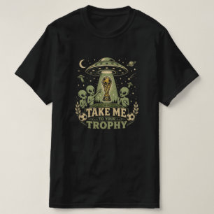 Take Me To Your Trophy - Funny UFO Abduction T-Shirt