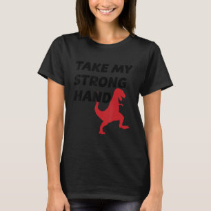 TAKE MY STRONG HAND Funny and Cute - T-Rex Dinosau T-Shirt
